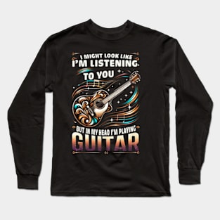 I Might Look Like I_m Listening To You Funny Guitar Music Long Sleeve T-Shirt